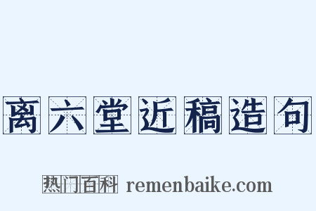 离六堂近稿造句是什么意思的图片